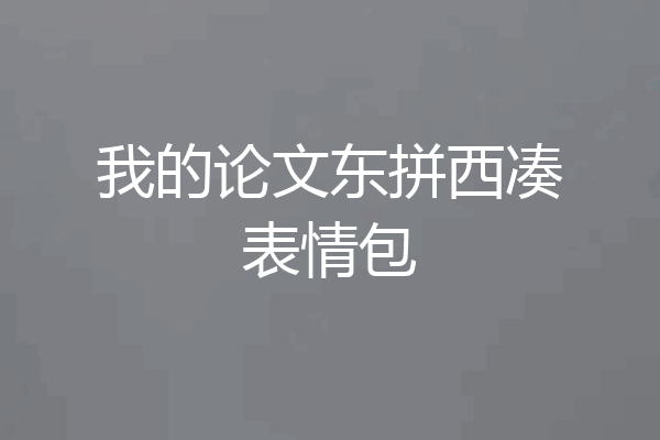 我的论文东拼西凑表情包