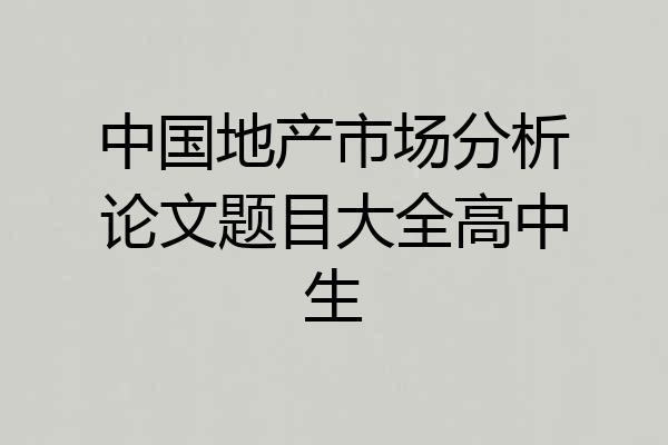 中国地产市场分析论文题目大全高中生