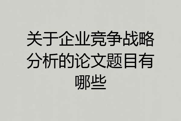关于企业竞争战略分析的论文题目有哪些