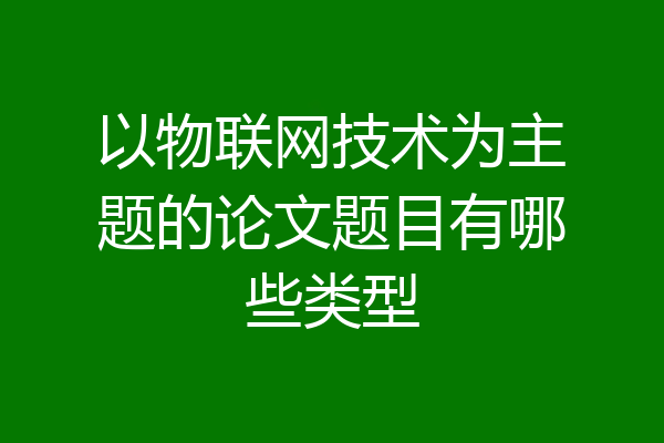 以物联网技术为主题的论文题目有哪些类型
