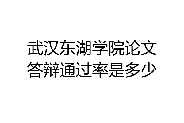 武汉东湖学院论文答辩通过率是多少