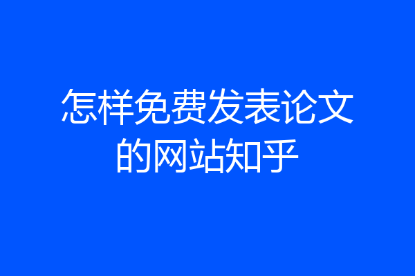 怎样免费发表论文的网站知乎