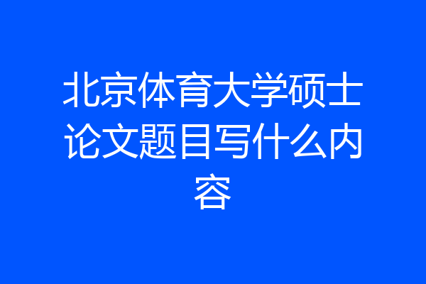 北京体育大学硕士论文题目写什么内容