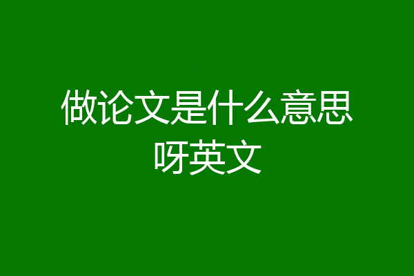 做论文是什么意思呀英文