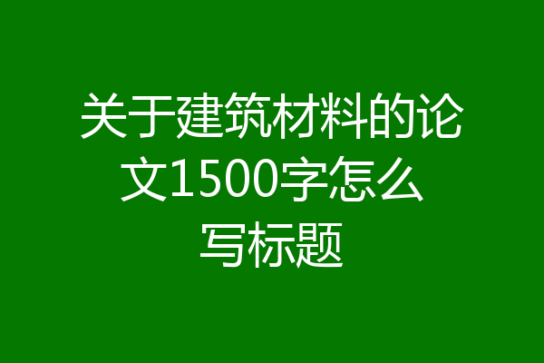 关于建筑材料的论文1500字怎么写标题