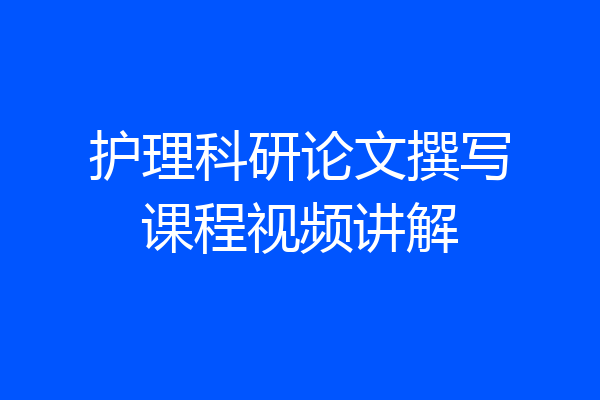 护理科研论文撰写课程视频讲解