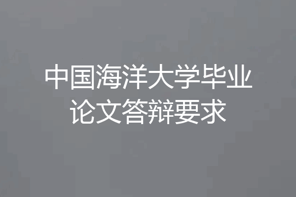 中国海洋大学毕业论文答辩要求