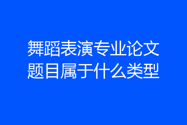 舞蹈表演专业论文题目属于什么类型