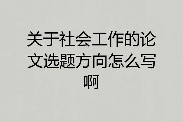 关于社会工作的论文选题方向怎么写啊