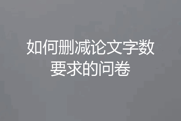 如何删减论文字数要求的问卷
