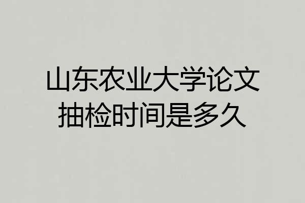 山东农业大学论文抽检时间是多久