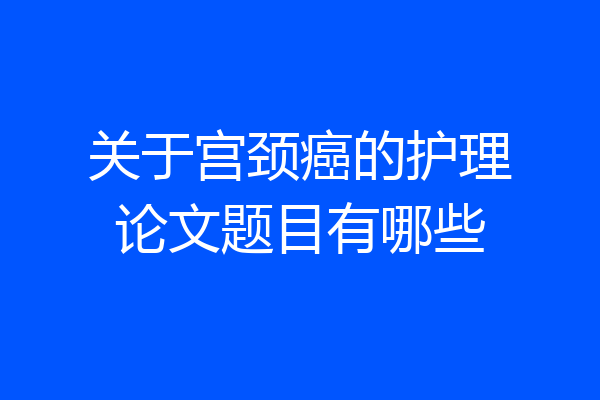 关于宫颈癌的护理论文题目有哪些