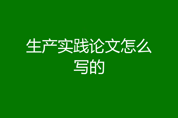 生产实践论文怎么写的