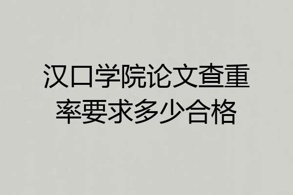 汉口学院论文查重率要求多少合格