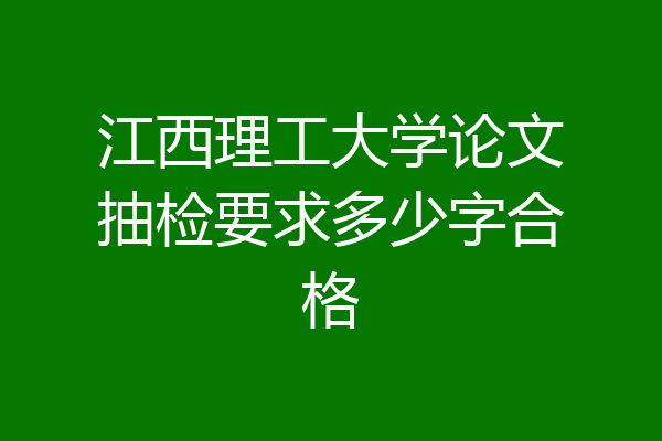 江西理工大学论文抽检要求多少字合格