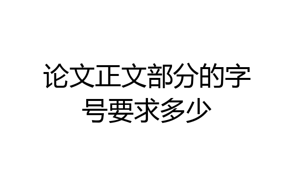 论文正文部分的字号要求多少