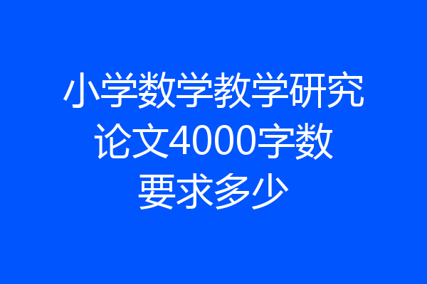 小学数学教学研究论文4000字数要求多少