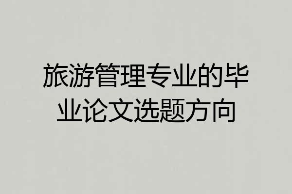旅游管理专业的毕业论文选题方向