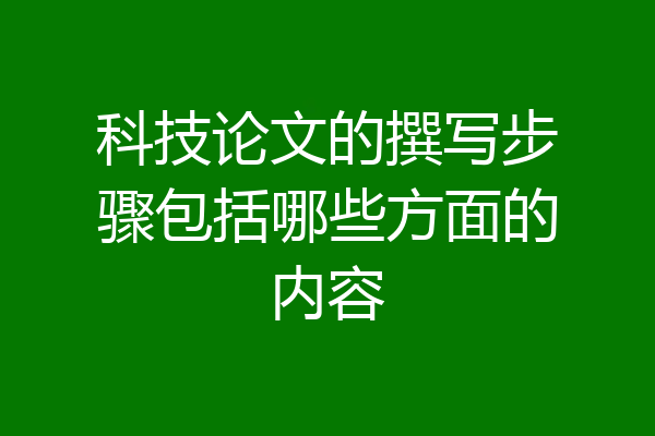 科技论文的撰写步骤包括哪些方面的内容