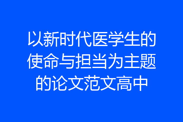 以新时代医学生的使命与担当为主题的论文范文高中