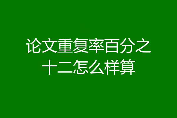 论文重复率百分之十二怎么样算