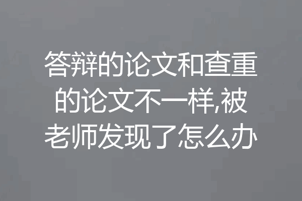 答辩的论文和查重的论文不一样,被老师发现了怎么办