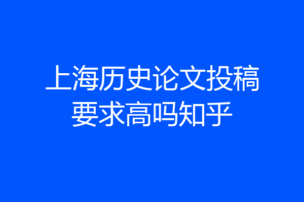 上海历史论文投稿要求高吗知乎