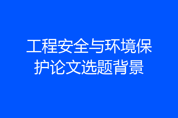 工程安全与环境保护论文选题背景
