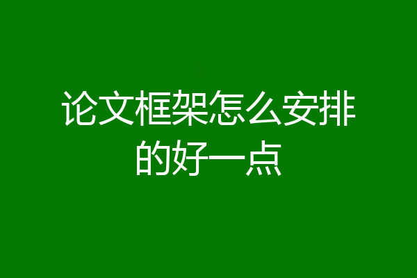 论文框架怎么安排的好一点
