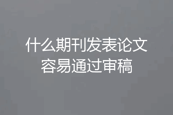 什么期刊发表论文容易通过审稿