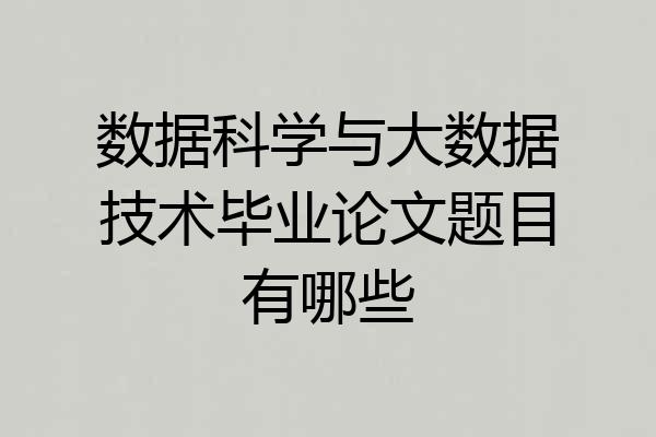 数据科学与大数据技术毕业论文题目有哪些