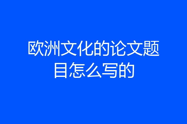 欧洲文化的论文题目怎么写的