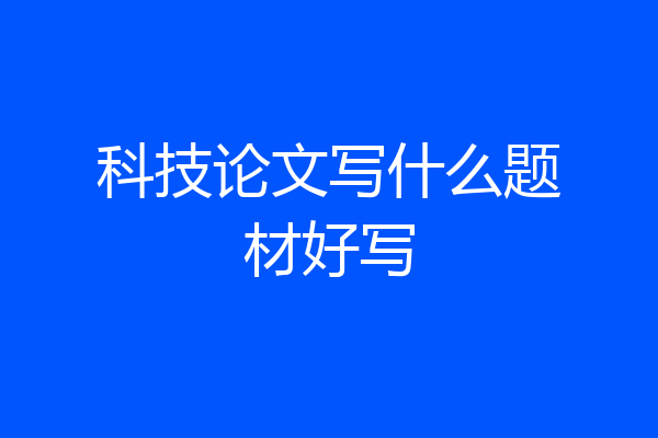 科技论文写什么题材好写