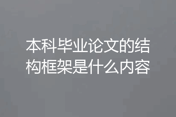 本科毕业论文的结构框架是什么内容