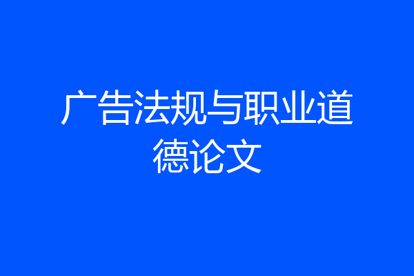 广告法规与职业道德论文