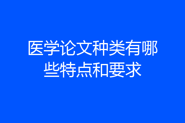 医学论文种类有哪些特点和要求