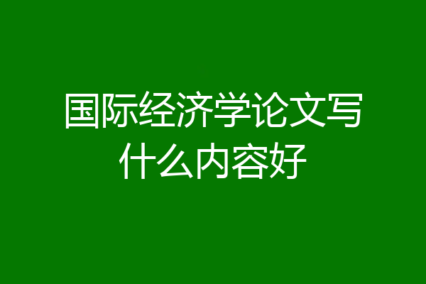 国际经济学论文写什么内容好