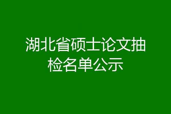 湖北省硕士论文抽检名单公示