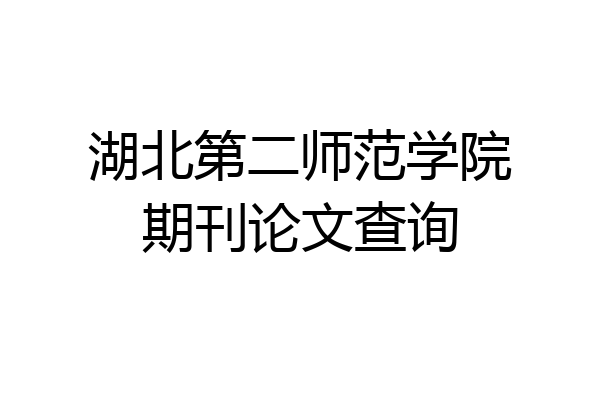 湖北第二师范学院期刊论文查询
