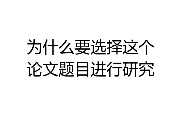 为什么要选择这个论文题目进行研究
