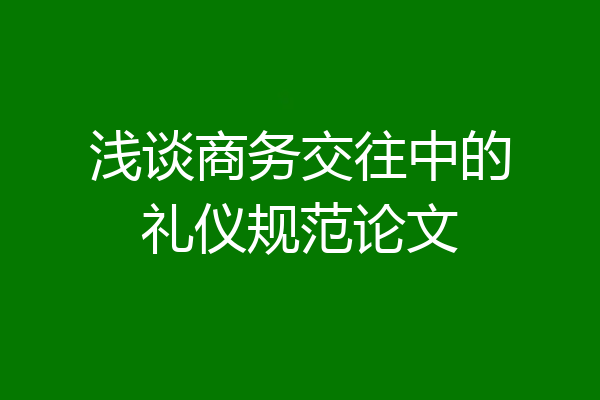 浅谈商务交往中的礼仪规范论文