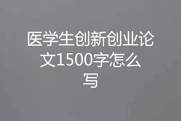 医学生创新创业论文1500字怎么写