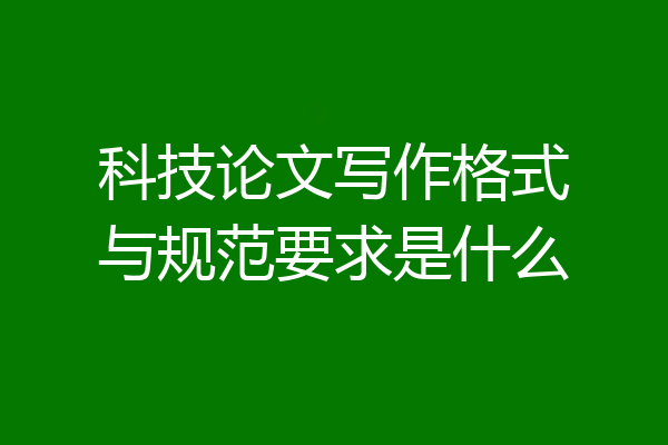 科技论文写作格式与规范要求是什么