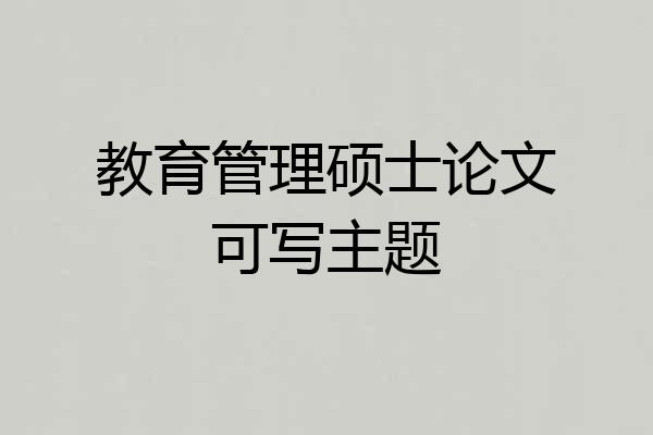 教育管理硕士论文可写主题