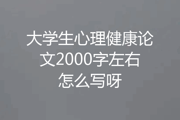 大学生心理健康论文2000字左右怎么写呀