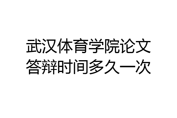 武汉体育学院论文答辩时间多久一次