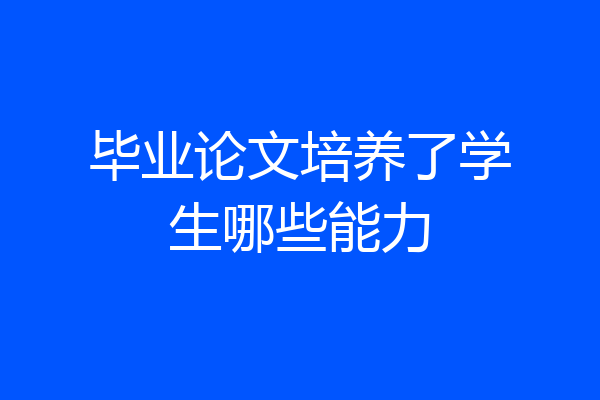毕业论文培养了学生哪些能力