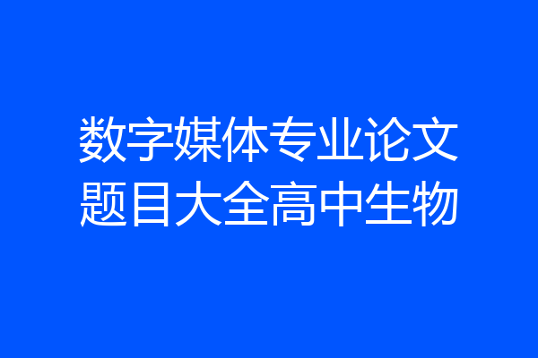 数字媒体专业论文题目大全高中生物