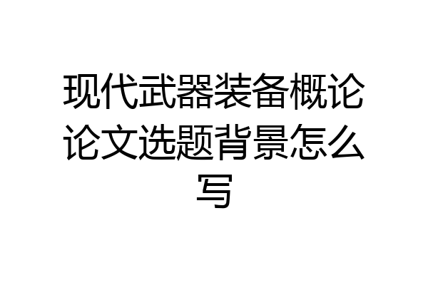 现代武器装备概论论文选题背景怎么写