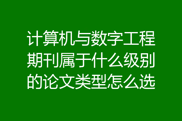 计算机与数字工程期刊属于什么级别的论文类型怎么选